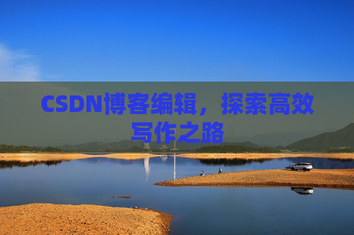CSDN博客编辑，探索高效写作之路